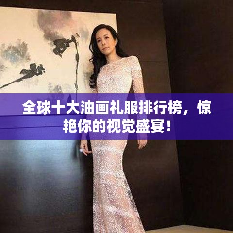 全球十大油画礼服排行榜，惊艳你的视觉盛宴！