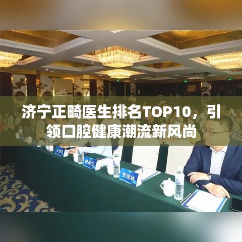 济宁正畸医生排名TOP10，引领口腔健康潮流新风尚