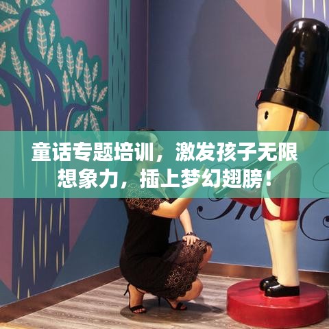童话专题培训，激发孩子无限想象力，插上梦幻翅膀！