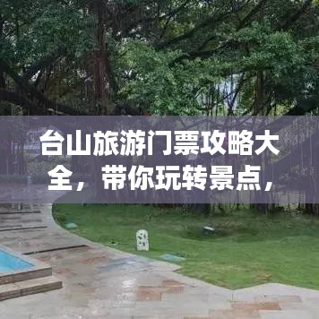 台山旅游门票攻略大全，带你玩转景点，轻松掌握优惠信息！