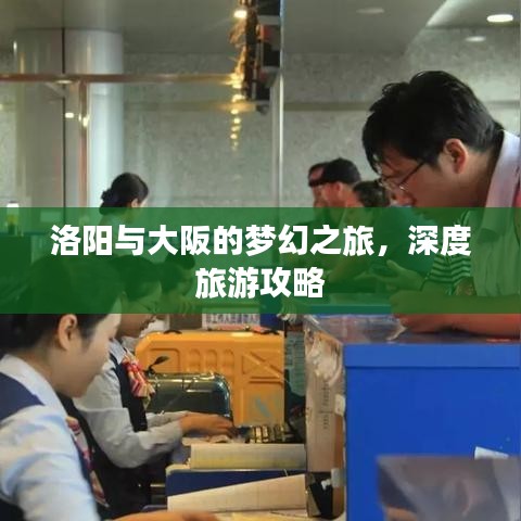 洛阳与大阪的梦幻之旅，深度旅游攻略