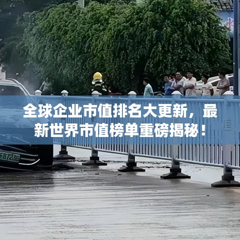全球企业市值排名大更新，最新世界市值榜单重磅揭秘！
