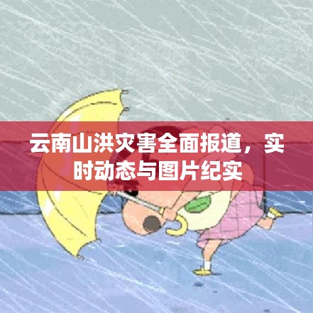 云南山洪灾害全面报道，实时动态与图片纪实
