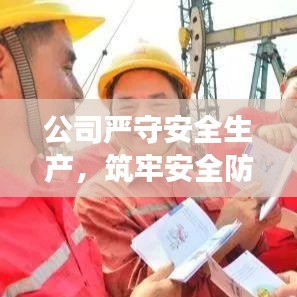 公司严守安全生产，筑牢安全防线防线，保障员工安全健康