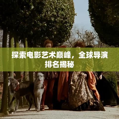探索电影艺术巅峰，全球导演排名揭秘