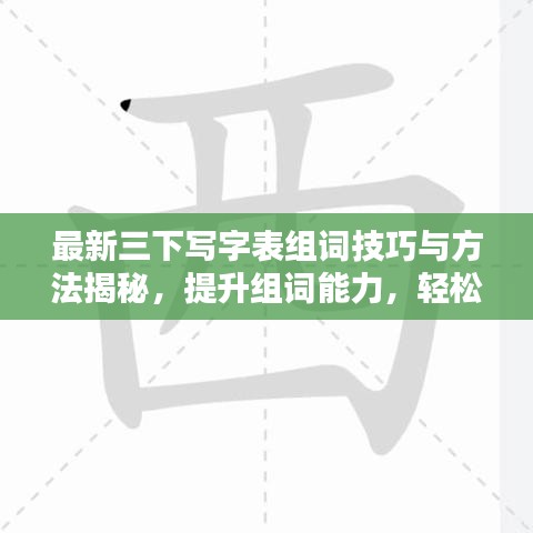 最新三下写字表组词技巧与方法揭秘，提升组词能力，轻松掌握汉字魅力！