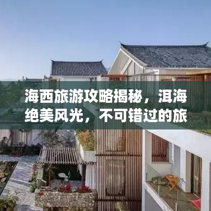 海西旅游攻略揭秘，洱海绝美风光，不可错过的旅行体验！
