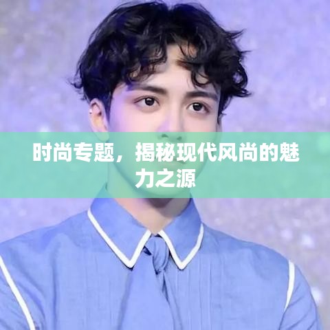 时尚专题，揭秘现代风尚的魅力之源