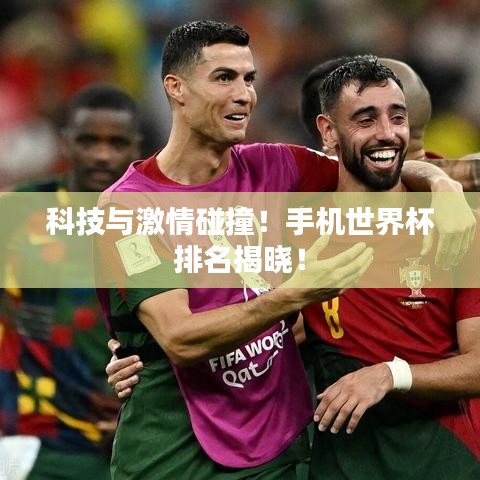 科技与激情碰撞！手机世界杯排名揭晓！