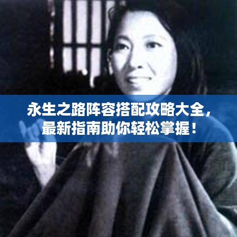 永生之路阵容搭配攻略大全，最新指南助你轻松掌握！