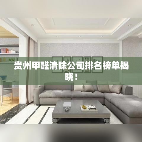 贵州甲醛清除公司排名榜单揭晓！