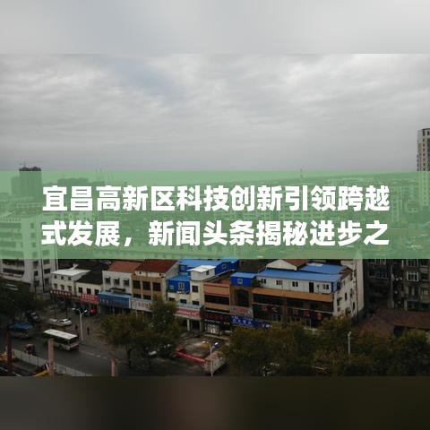 宜昌高新区科技创新引领跨越式发展，新闻头条揭秘进步之路