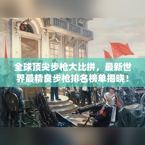 全球顶尖步枪大比拼，最新世界最精良步枪排名榜单揭晓！