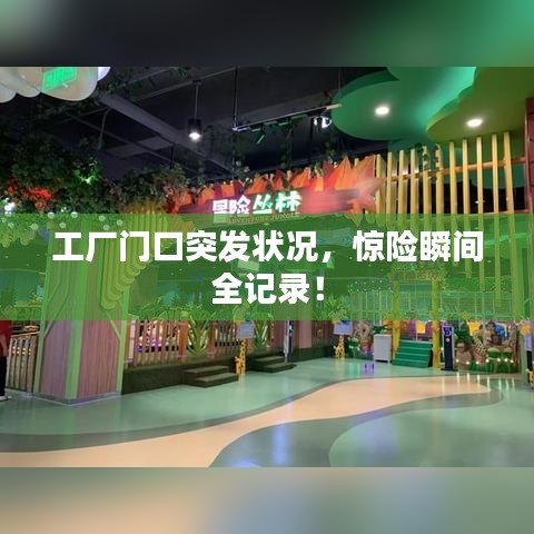 工厂门口突发状况，惊险瞬间全记录！