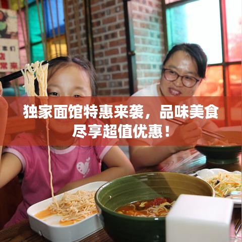 独家面馆特惠来袭，品味美食尽享超值优惠！