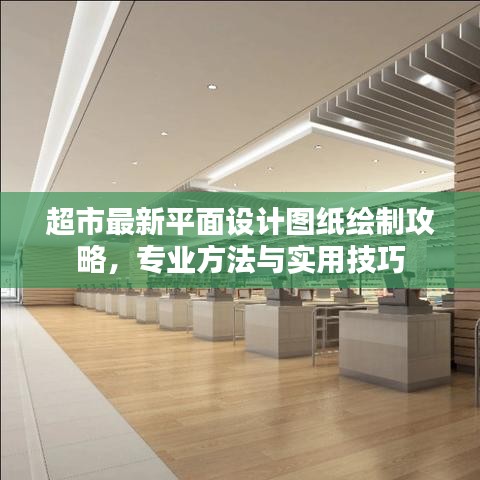 超市最新平面设计图纸绘制攻略，专业方法与实用技巧