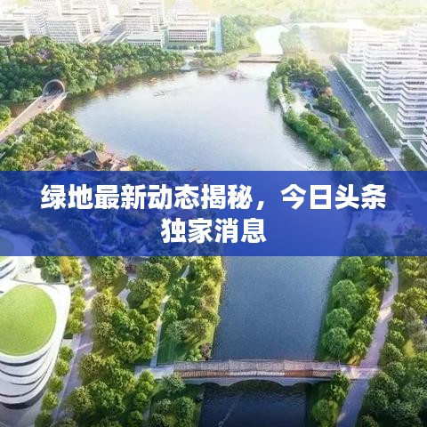 绿地最新动态揭秘，今日头条独家消息