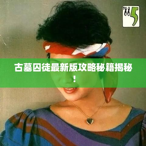 古墓囚徒最新版攻略秘籍揭秘！