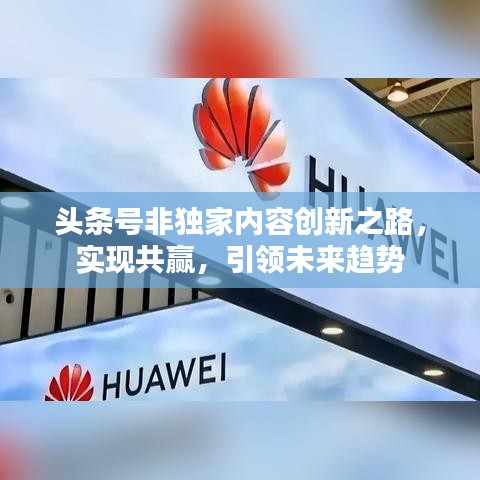 头条号非独家内容创新之路，实现共赢，引领未来趋势