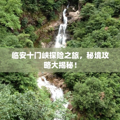 临安十门峡探险之旅，秘境攻略大揭秘！