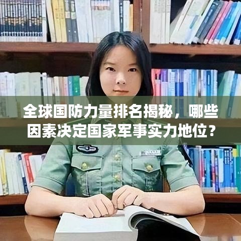 全球国防力量排名揭秘，哪些因素决定国家军事实力地位？