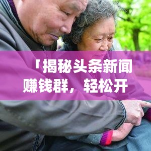 「揭秘头条新闻赚钱群，轻松开启新闻赚钱之旅！」