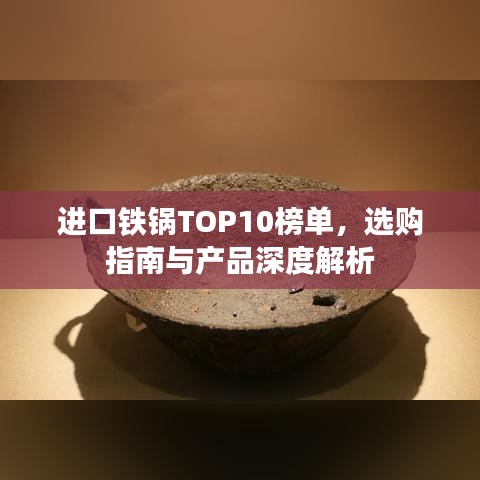 进口铁锅TOP10榜单，选购指南与产品深度解析