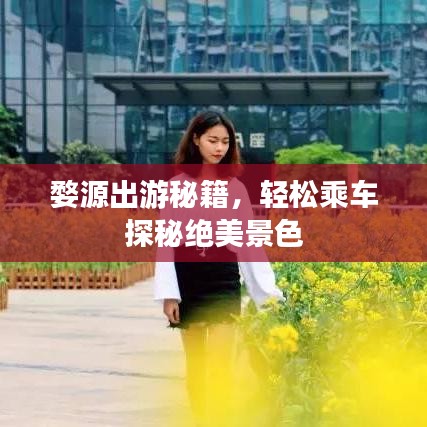 婺源出游秘籍，轻松乘车探秘绝美景色