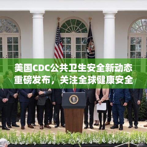 美国CDC公共卫生安全新动态重磅发布，关注全球健康安全新进展