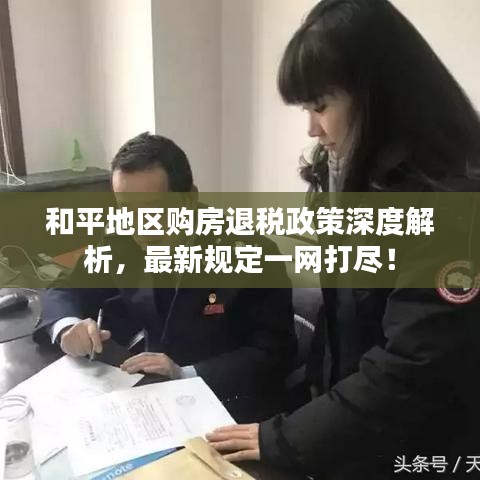 和平地区购房退税政策深度解析，最新规定一网打尽！