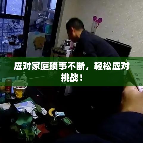 应对家庭琐事不断，轻松应对挑战！