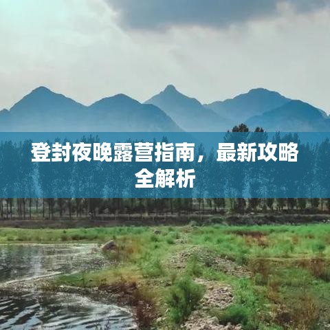 登封夜晚露营指南，最新攻略全解析