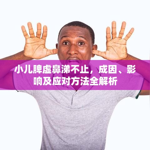 小儿脾虚鼻涕不止，成因、影响及应对方法全解析