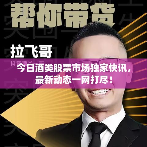 今日酒类股票市场独家快讯，最新动态一网打尽！