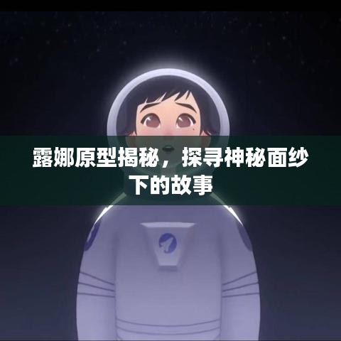 露娜原型揭秘，探寻神秘面纱下的故事