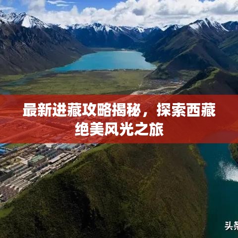 最新进藏攻略揭秘，探索西藏绝美风光之旅