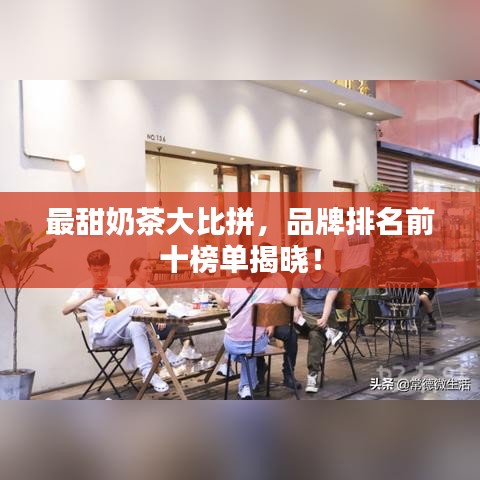 最甜奶茶大比拼，品牌排名前十榜单揭晓！